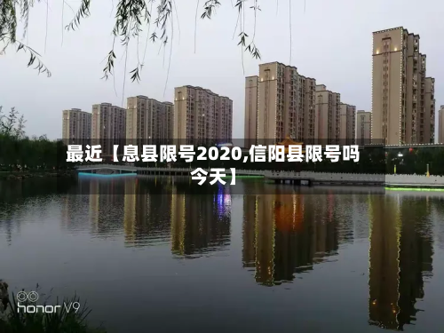 最近【息县限号2020,信阳县限号吗今天】