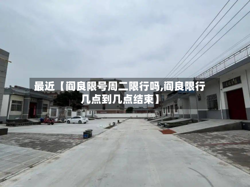 最近【阎良限号周二限行吗,阎良限行几点到几点结束】