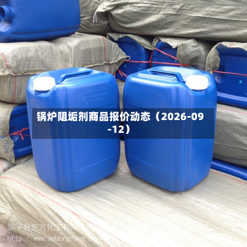 锅炉阻垢剂商品报价动态(2026-09-12)-第1张图片