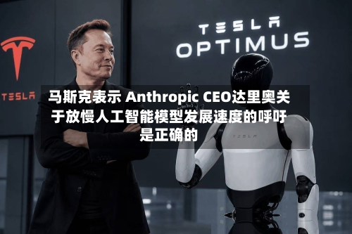 马斯克表示 Anthropic CEO达里奥关于放慢人工智能模型发展速度的呼吁是正确的