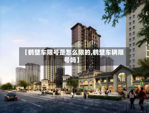 【鹤壁车限号是怎么限的,鹤壁车辆限号吗】