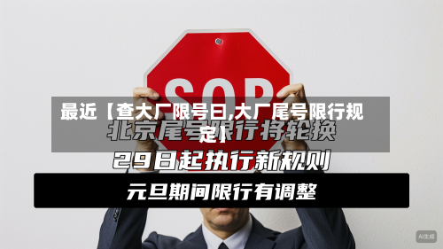 最近【查大厂限号曰,大厂尾号限行规定】
