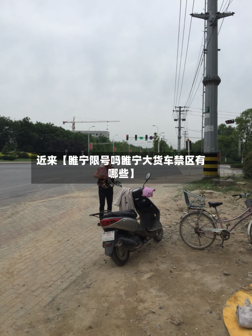 近来【睢宁限号吗睢宁大货车禁区有哪些】