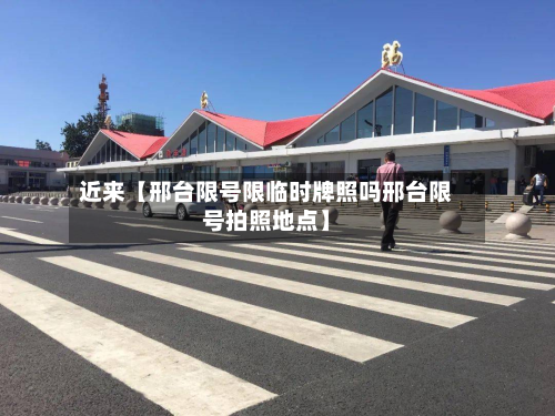 近来【邢台限号限临时牌照吗邢台限号拍照地点】