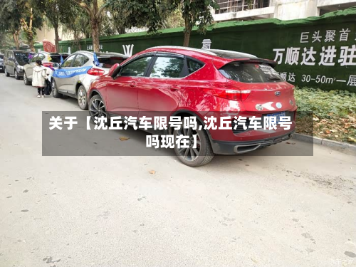 关于【沈丘汽车限号吗,沈丘汽车限号吗现在】