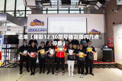近来【体彩12.10限号体彩周内几点停售】