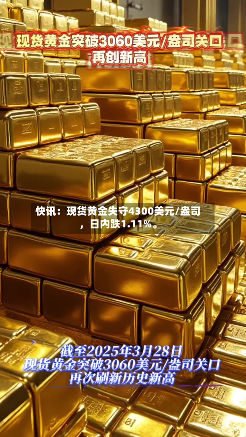 快讯：现货黄金失守4300美元/盎司，日内跌1.11%。-第2张图片