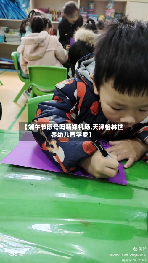 【端午节限号吗新郑机场,天津格林世界幼儿园学费】