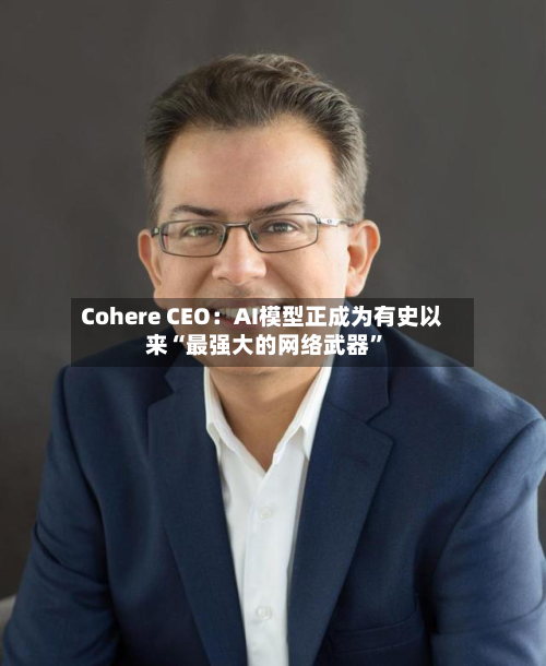 Cohere CEO：AI模型正成为有史以来“最强大的网络武器	”-第1张图片