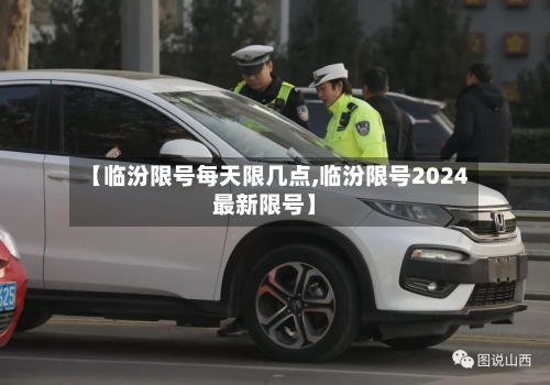 【临汾限号每天限几点,临汾限号2024最新限号】