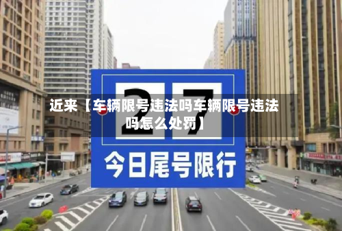 近来【车辆限号违法吗车辆限号违法吗怎么处罚】