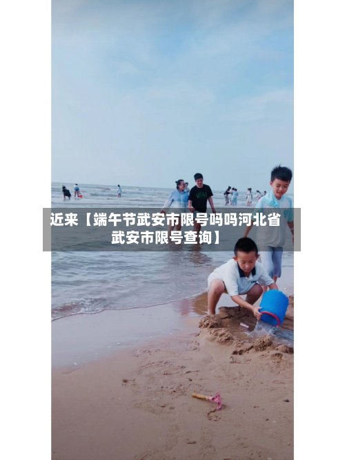 近来【端午节武安市限号吗吗河北省武安市限号查询】-第2张图片