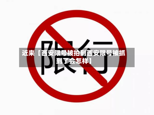 近来【西安限号被拍到西安限号被抓到了会怎样】