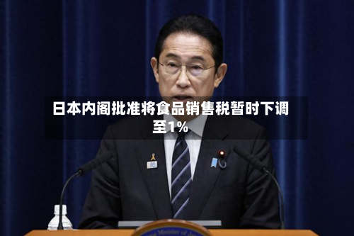 日本内阁批准将食品销售税暂时下调至1%