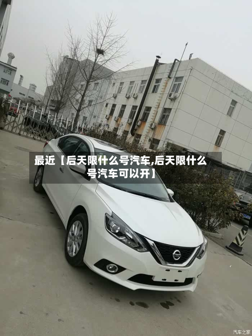 最近【后天限什么号汽车,后天限什么号汽车可以开】