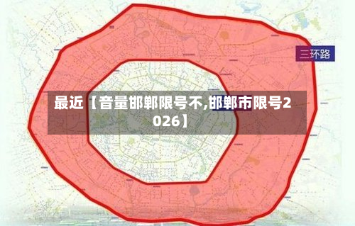 最近【音量邯郸限号不,邯郸市限号2026】
