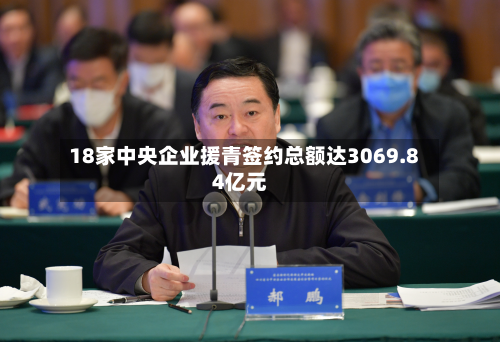 18家中央企业援青签约总额达3069.84亿元