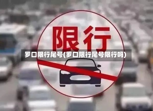 罗口限行尾号(罗口限行尾号限行吗)