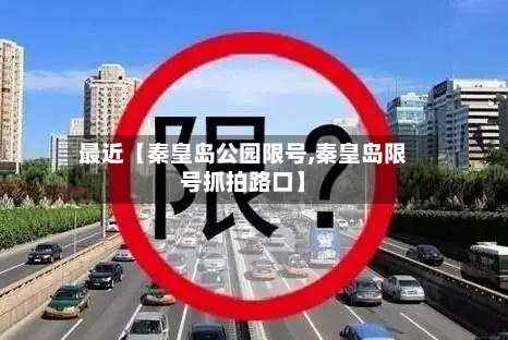 最近【秦皇岛公园限号,秦皇岛限号抓拍路口】