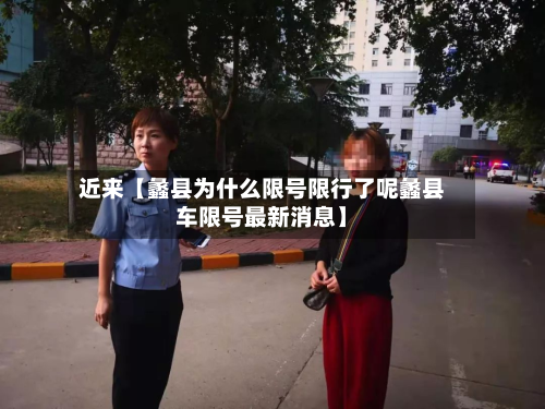 近来【蠡县为什么限号限行了呢蠡县车限号最新消息】