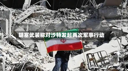 胡塞武装称对沙特发起两次军事行动