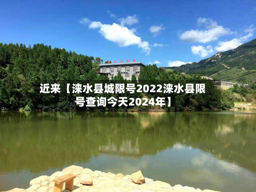 近来【涞水县城限号2022涞水县限号查询今天2024年】