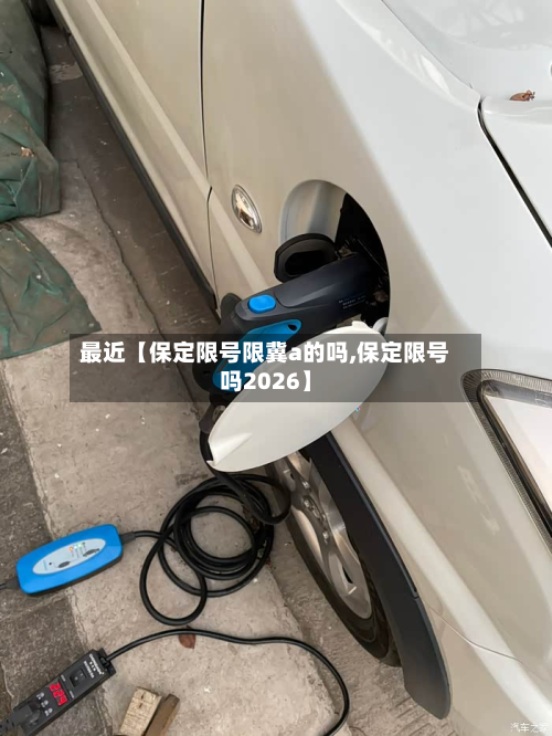 最近【保定限号限冀a的吗,保定限号吗2026】