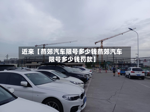 近来【燕郊汽车限号多少钱燕郊汽车限号多少钱罚款】