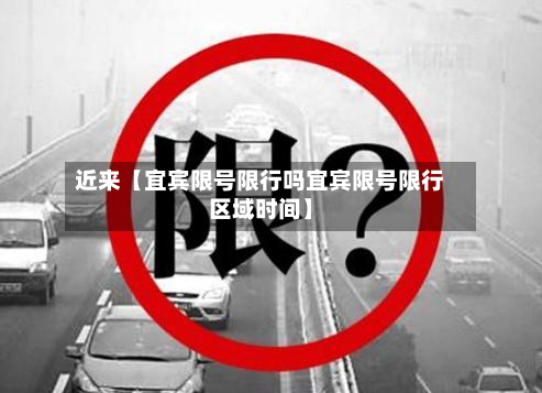 近来【宜宾限号限行吗宜宾限号限行区域时间】