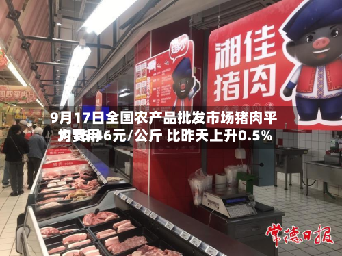 9月17日全国农产品批发市场猪肉平均费用为16.46元/公斤 比昨天上升0.5%