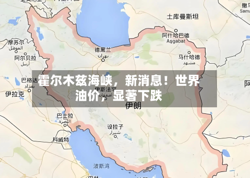 霍尔木兹海峡，新消息！世界油价，显著下跌