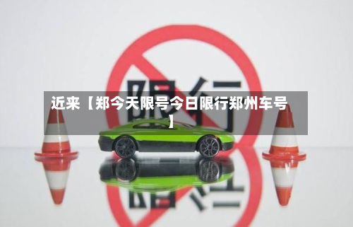 近来【郑今天限号今日限行郑州车号】
