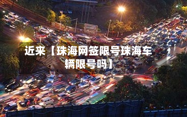 近来【珠海网签限号珠海车辆限号吗】