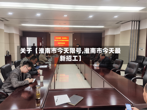 关于【淮南市今天限号,淮南市今天最新招工】-第3张图片