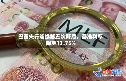 巴西央行连续第五次降息，基准利率降至13.75%-第2张图片
