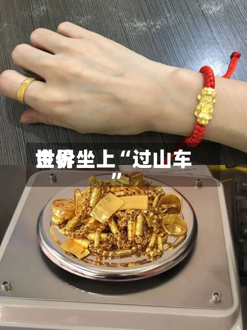 世界金价坐上“过山车”-第2张图片