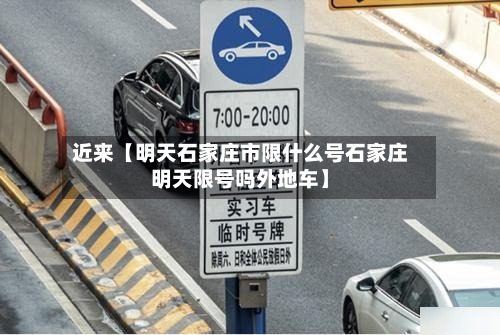近来【明天石家庄市限什么号石家庄明天限号吗外地车】
