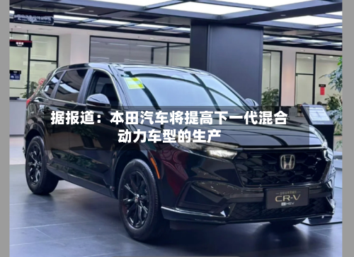 据报道：本田汽车将提高下一代混合动力车型的生产-第2张图片