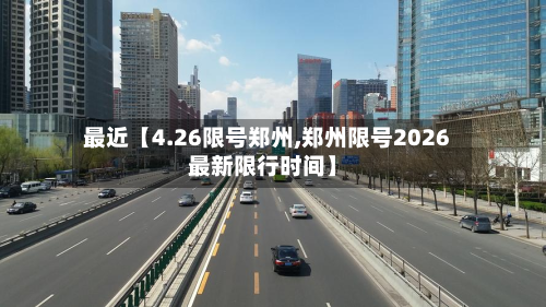 最近【4.26限号郑州,郑州限号2026最新限行时间】