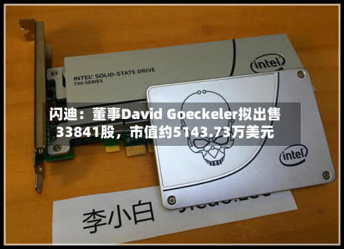 闪迪：董事David Goeckeler拟出售33841股，市值约5143.73万美元-第2张图片