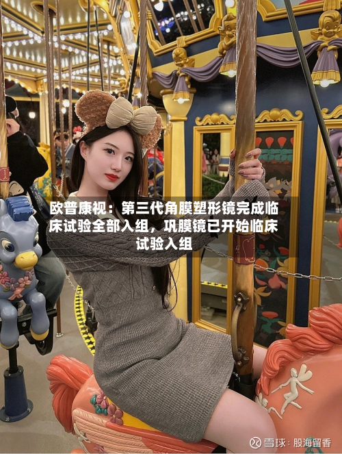 欧普康视：第三代角膜塑形镜完成临床试验全部入组，巩膜镜已开始临床试验入组-第2张图片