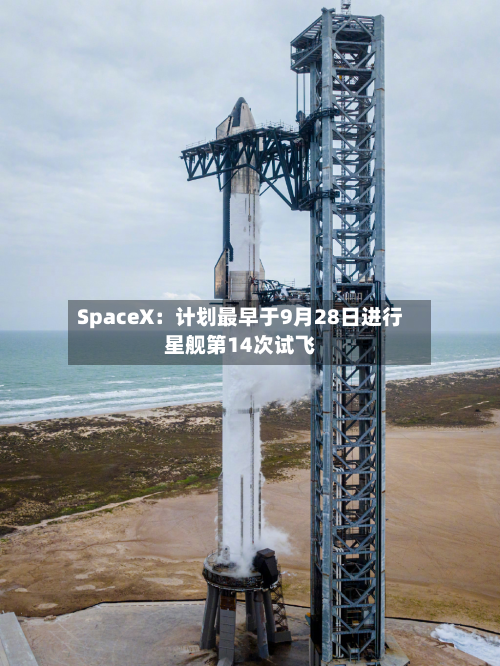 SpaceX：计划最早于9月28日进行星舰第14次试飞-第2张图片
