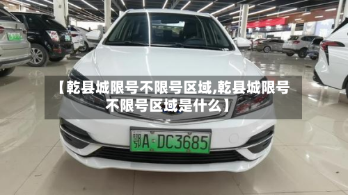 【乾县城限号不限号区域,乾县城限号不限号区域是什么】