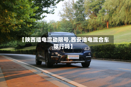 【陕西插电混动限号,西安油电混合车限行吗】-第2张图片