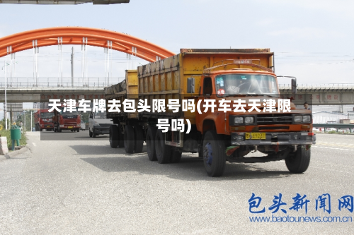 天津车牌去包头限号吗(开车去天津限号吗)