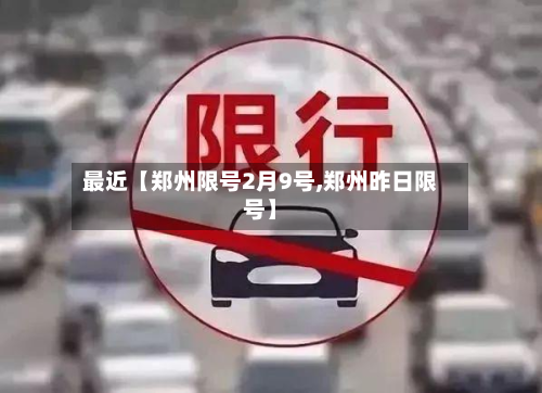 最近【郑州限号2月9号,郑州昨日限号】