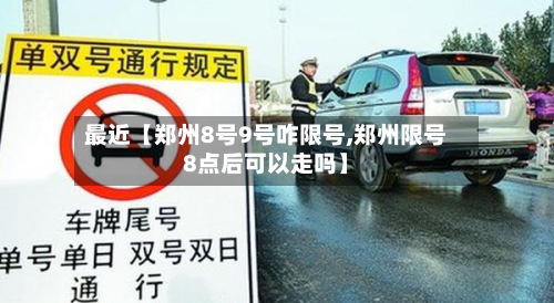 最近【郑州8号9号咋限号,郑州限号8点后可以走吗】