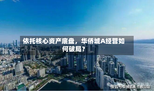 依托核心资产底盘，华侨城A经营如何破局？-第2张图片