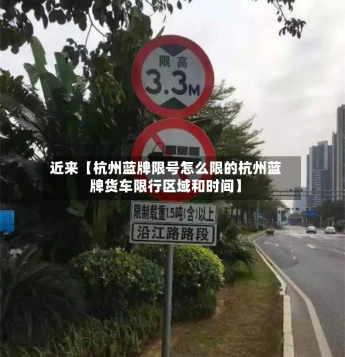 近来【杭州蓝牌限号怎么限的杭州蓝牌货车限行区域和时间】-第2张图片