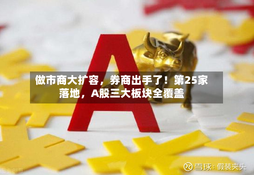做市商大扩容，券商出手了！第25家落地	，A股三大板块全覆盖-第2张图片